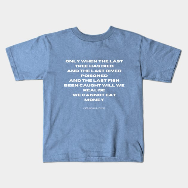 You cannot eat money. Only when the last tree has died, and the last river poisoned, and the last fish been caught will we realise we cannot eat money. Kids T-Shirt by TheHappyLot